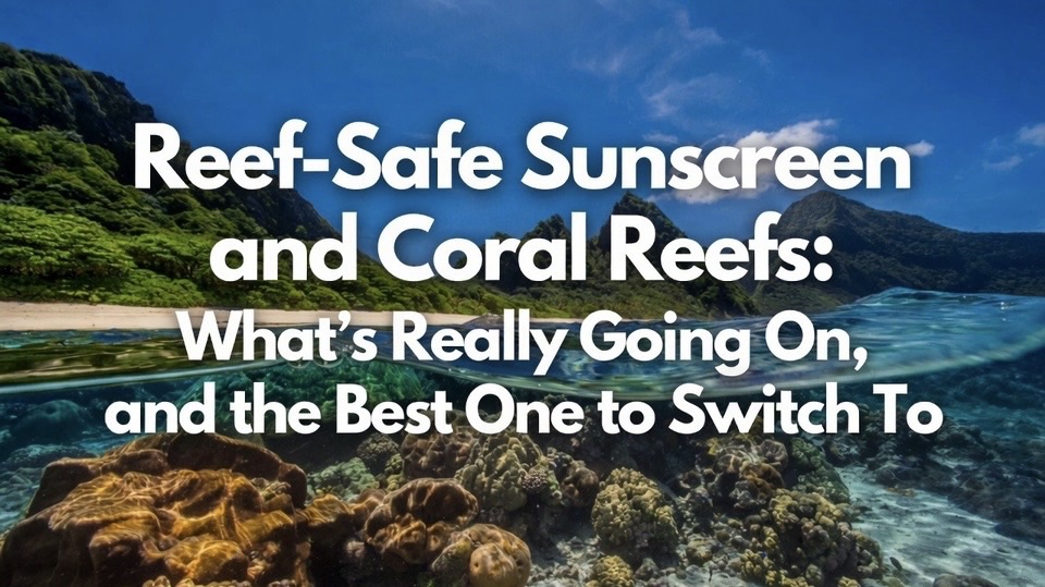 Reef-Safe Sunscreen and Coral Reefs: What’s Really Going On, and the Best One to Switch To